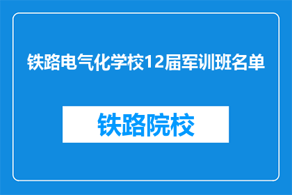 铁路电气化学校12届军训班名单(铁路电气化学校12届军训班名单是什么？)