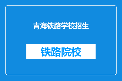 青海铁路学校招生(青海铁路学校是否开放招生？)