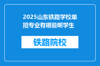 2025山东铁路学校单招专业有哪些呢学生(2025年山东铁路学校单招专业有哪些？学生可关注)