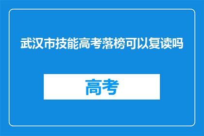武汉市技能高考落榜可以复读吗(武汉市技能高考落榜者是否可复读？)