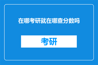 在哪考研就在哪查分数吗(考研分数查询，应选择何处？)
