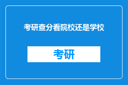 考研查分看院校还是学校(考研查分时，是关注院校还是学校？)