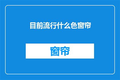 目前流行什么色窗帘(当前流行哪些颜色的窗帘？)