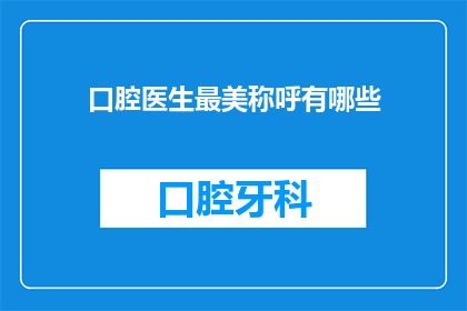 口腔医生最美称呼有哪些(口腔医生的哪些称呼最令人心动？)