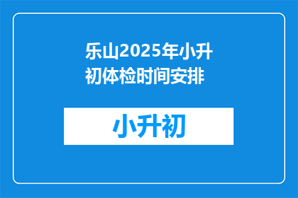 乐山2025年小升初体检时间安排(乐山2025年小升初体检时间安排，你了解吗？)