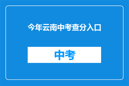今年云南中考查分入口(今年云南中考查分入口何时开放？)