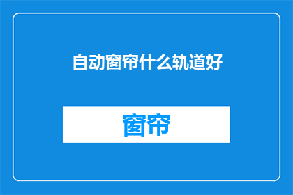 自动窗帘什么轨道好(自动窗帘选择哪种轨道更好？)