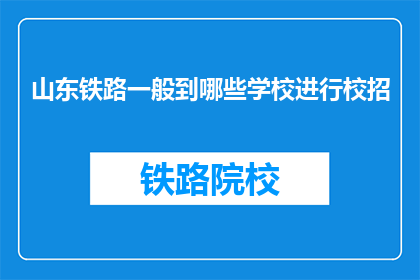 山东铁路一般到哪些学校进行校招(山东铁路公司将前往哪些学校开展校园招聘活动？)