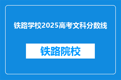 铁路学校2025高考文科分数线(2025年铁路学校高考文科分数线是多少？)