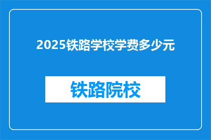 2025铁路学校学费多少元(2025年铁路学校学费是多少？)