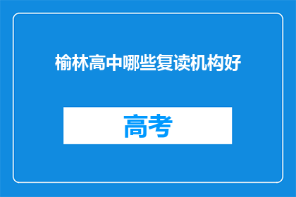 榆林高中哪些复读机构好(榆林高中复读机构哪家好？)