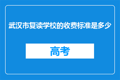 武汉市复读学校的收费标准是多少(武汉市复读学校收费标准是多少？)