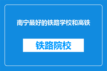 南宁最好的铁路学校和高铁(南宁最好的铁路学校和高铁是什么？)