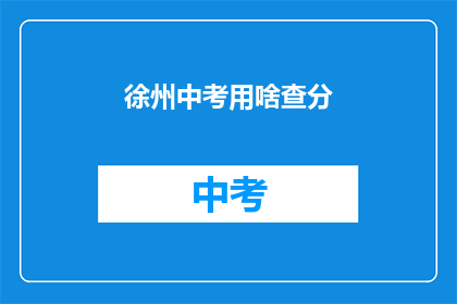 徐州中考用啥查分(如何查询徐州中考成绩？)