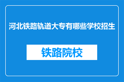 河北铁路轨道大专有哪些学校招生(河北铁路轨道大专有哪些学校招生？)