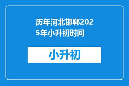 历年河北邯郸2025年小升初时间(2025年河北邯郸小升初时间是什么时候？)