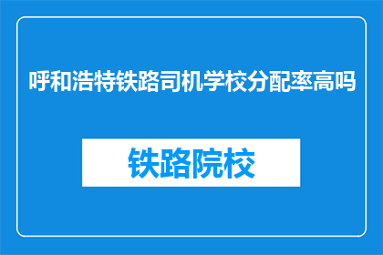 呼和浩特铁路司机学校分配率高吗