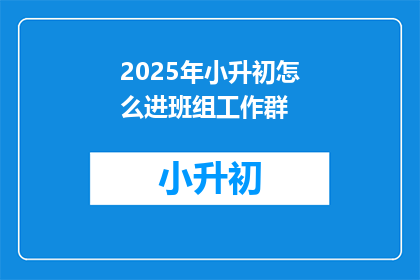 2025年小升初怎么进班组工作群(2025年小升初如何加入班组工作群？)