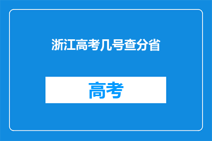 浙江高考几号查分省(浙江高考分数何时公布？)