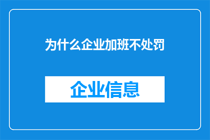 为什么企业加班不处罚(企业为何不惩罚加班行为？)
