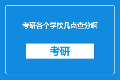 考研各个学校几点查分啊(考研成绩何时公布？各校查分时间一览)