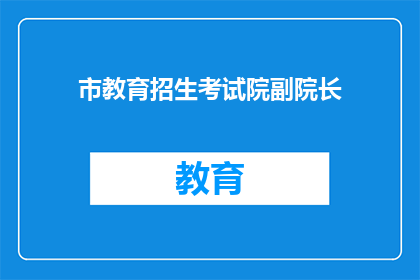 市教育招生考试院副院长(市教育招生考试院副院长的职位是否可被取代？)