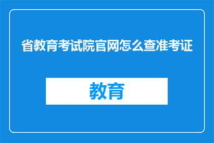 省教育考试院官网怎么查准考证(如何查询省教育考试院的准考证信息？)