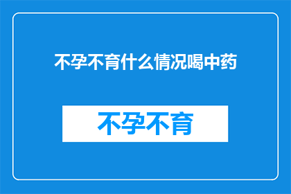 不孕不育什么情况喝中药(面对不孕不育，中药治疗是否有效？)