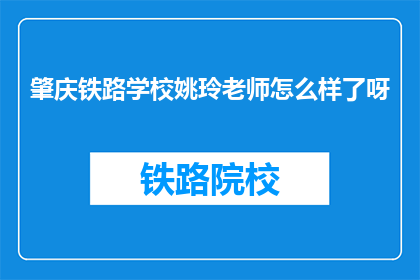 肇庆铁路学校姚玲老师怎么样了呀(姚玲老师在肇庆铁路学校的情况如何？)