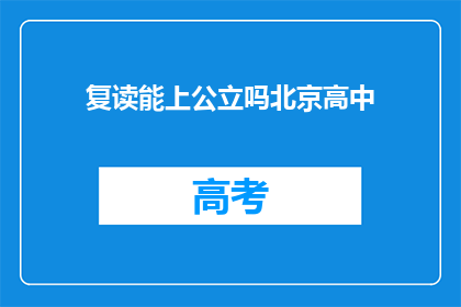 复读能上公立吗北京高中(复读生能否进入公立高中？北京高中录取政策解析)