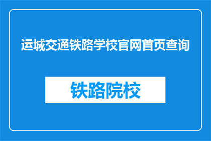 运城交通铁路学校官网首页查询(如何查询运城交通铁路学校的官网信息？)