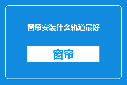 窗帘安装什么轨道最好(什么轨道最适合安装窗帘？)