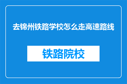 去锦州铁路学校怎么走高速路线(如何前往锦州铁路学校？)