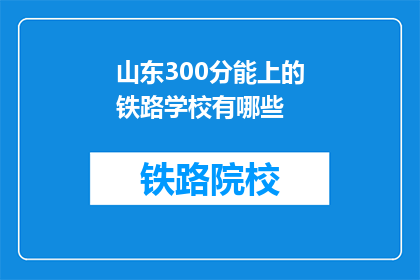 山东300分能上的铁路学校有哪些(山东300分能上的铁路学校有哪些？)