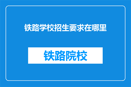 铁路学校招生要求在哪里(铁路学校招生要求在哪里？)