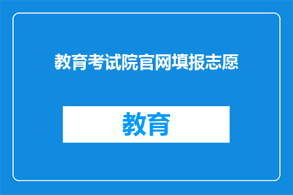 教育考试院官网填报志愿(如何正确填写教育考试院官网的志愿？)