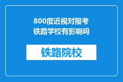 800度近视对报考铁路学校有影响吗(800度近视是否影响报考铁路学校？)