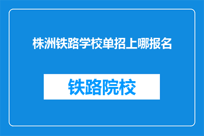 株洲铁路学校单招上哪报名