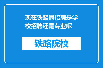 现在铁路局招聘是学校招聘还是专业呢(铁路局招聘：是学校还是专业？)