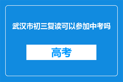 武汉市初三复读可以参加中考吗(武汉市初三复读生能否参加中考？)