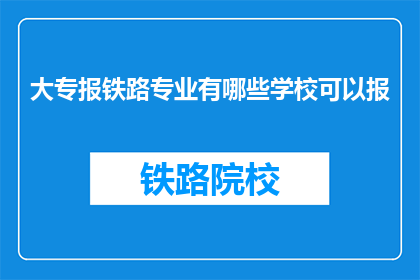 大专报铁路专业有哪些学校可以报(哪些大专院校提供铁路专业教育？)