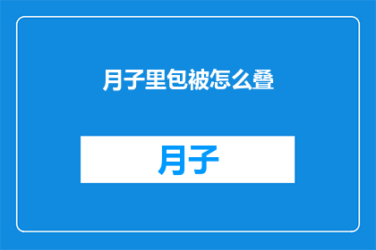 月子里包被怎么叠(如何正确叠制月子期间的被褥？)