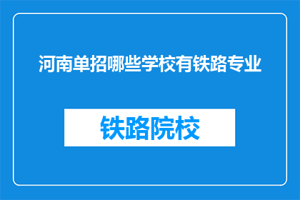 河南单招哪些学校有铁路专业(河南地区哪些学校提供铁路专业招生？)