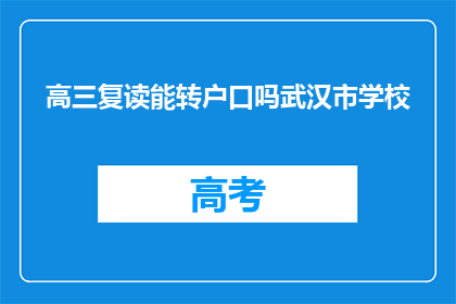 高三复读能转户口吗武汉市学校(高三复读生能否转户口至武汉市学校？)
