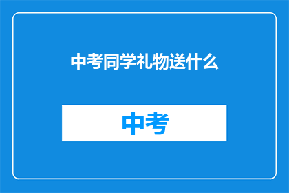 中考同学礼物送什么(中考同学礼物送什么？)