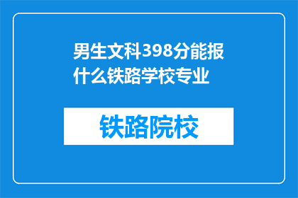 男生文科398分能报什么铁路学校专业(男生文科398分能报考哪些铁路学校专业？)