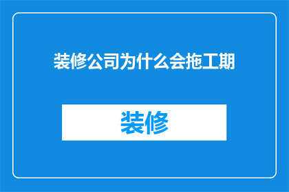 装修公司为什么会拖工期(装修公司为何拖延工期？)