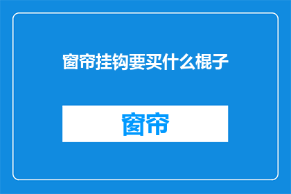 窗帘挂钩要买什么棍子(选购窗帘挂钩时，应选择何种材质的棍子？)