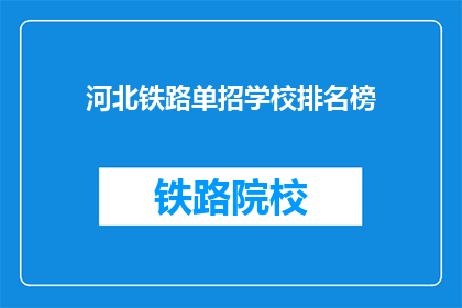 河北铁路单招学校排名榜(河北铁路单招学校排名榜，哪些学校更受青睐？)