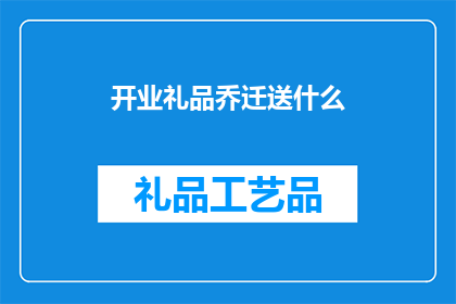 开业礼品乔迁送什么(开业送礼与乔迁新居，您应该选择哪些礼品？)